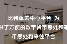 比特派去中心平台 为用户提供了方便的数字货币惩处和来往平台