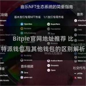 Bitpie官网地址推荐 比特派钱包与其他钱包的区别解析