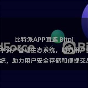 比特派APP直连 Bitpie钱包：打造数字资产管理生态系统，助力用户安全存储和便捷交易。