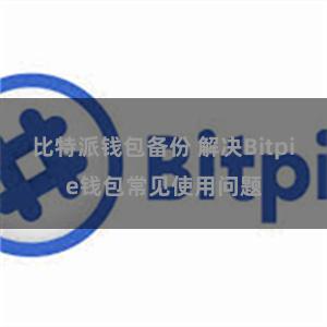 比特派钱包备份 解决Bitpie钱包常见使用问题