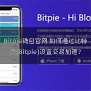 Bitpie钱包官网 如何通过比特派(Bitpie)设置交易加速？