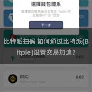 比特派扫码 如何通过比特派(Bitpie)设置交易加速？