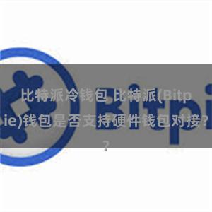 比特派冷钱包 比特派(Bitpie)钱包是否支持硬件钱包对接？