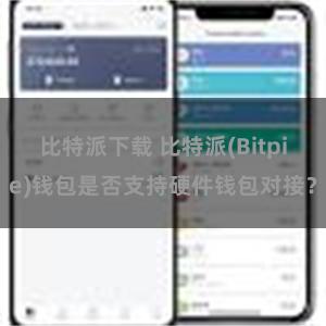 比特派下载 比特派(Bitpie)钱包是否支持硬件钱包对接？