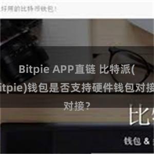 Bitpie APP直链 比特派(Bitpie)钱包是否支持硬件钱包对接？