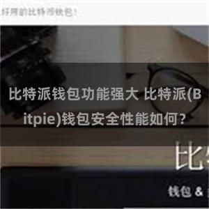 比特派钱包功能强大 比特派(Bitpie)钱包安全性能如何？