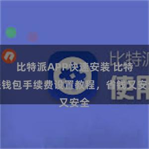 比特派APP快速安装 比特派钱包手续费设置教程，省钱又安全