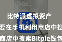 比特派虚拟资产  用户需要在手机利用商店中搜索Bitpie钱包