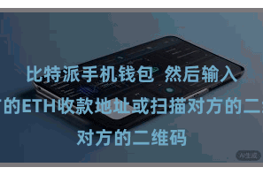 比特派手机钱包  然后输入对方的ETH收款地址或扫描对方的二维码