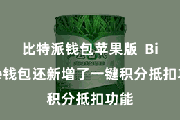 比特派钱包苹果版  Bitpie钱包还新增了一键积分抵扣功能