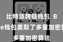 比特派跨链钱包  Bitpie钱包袭取了多重加密算法