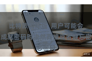 比特派国际版  用户可能会在成就密码时决然莽撞或者健忘密码