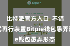 比特派官方入口  不错尝试再行装置Bitpie钱包愚弄形态