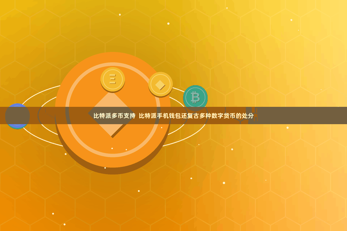 比特派多币支持  比特派手机钱包还复古多种数字货币的处分