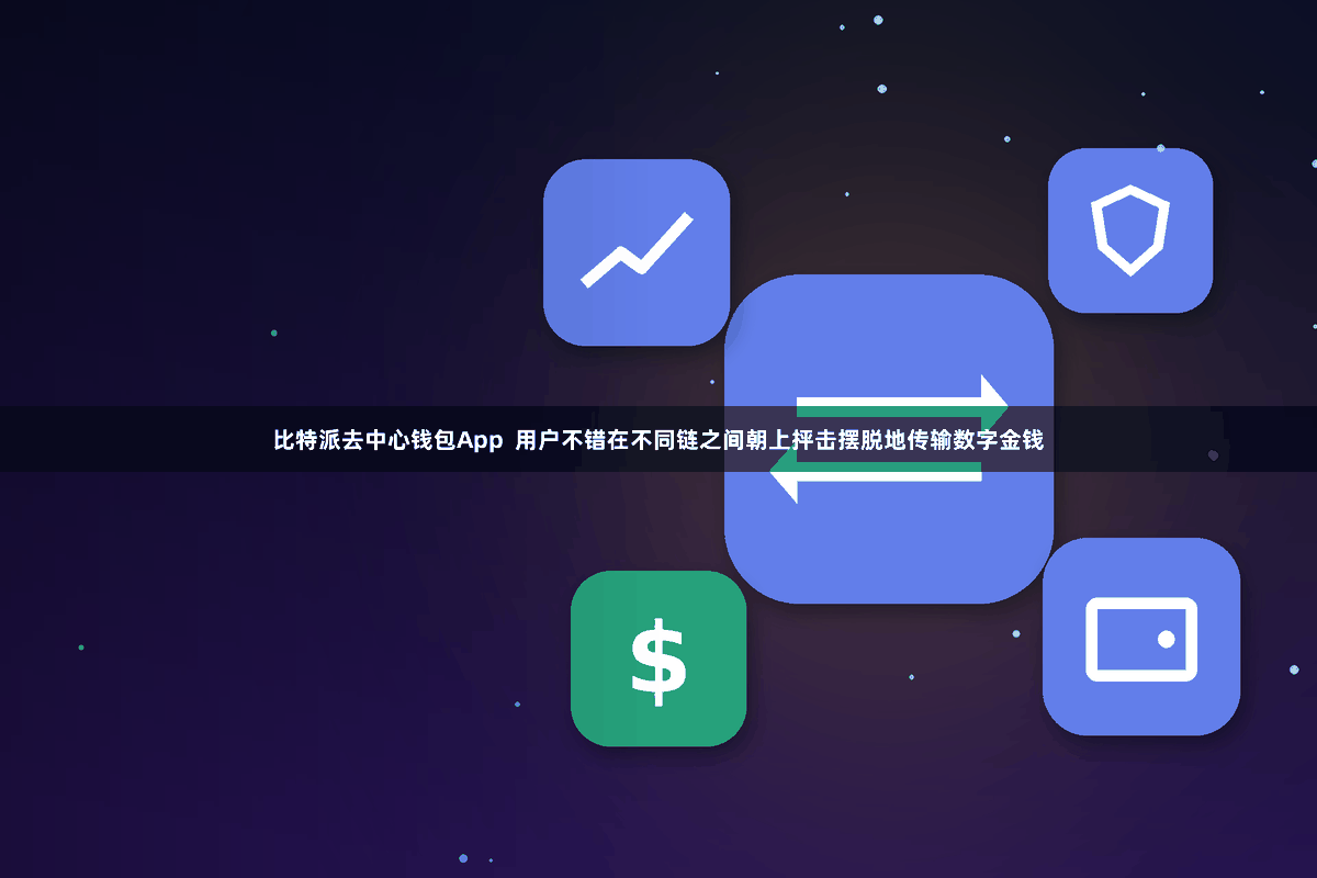比特派去中心钱包App  用户不错在不同链之间朝上抨击摆脱地传输数字金钱